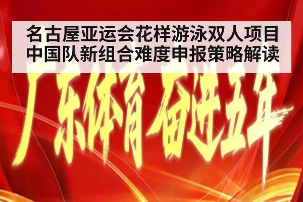 名古屋亚运会花样游泳双人项目 中国队新组合难度申报策略解读
