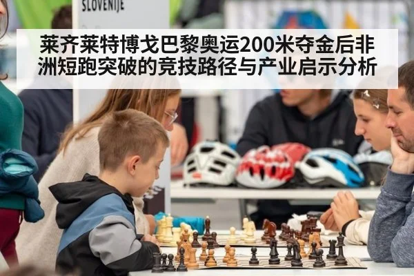 莱齐莱特博戈巴黎奥运200米夺金后非洲短跑突破的竞技路径与产业启示分析